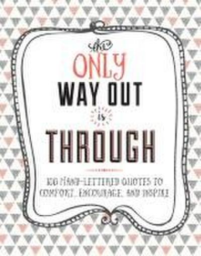 The Only Way Out Is Through: 100 Inspiring Hand-Lettered Quotes to Comfort, Encourage and Inspire