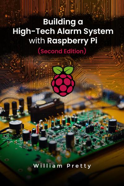 Building a High-Tech Alarm System with Raspberry Pi (Second Edition)