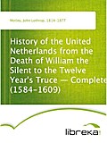 History of the United Netherlands from the Death of William the Silent to the Twelve Year`s Truce - Complete (1584-1609) - John Lothrop Motley