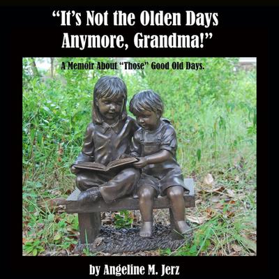 "It’s Not the Olden Days Anymore, Grandma!": A Memoir about "Those" Good Old Days.