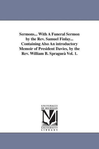 Sermons... With A Funeral Sermon by the Rev. Samuel Finlay... Containing Also An introductory Memoir of President Davies, by the Rev. William B. Sprag