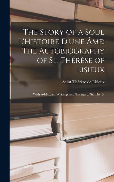 The Story of a Soul L’Histoire D’une Âme: The Autobiography of St. Thérèse of Lisieux: With Additional Writings and Sayings of St. Thérès