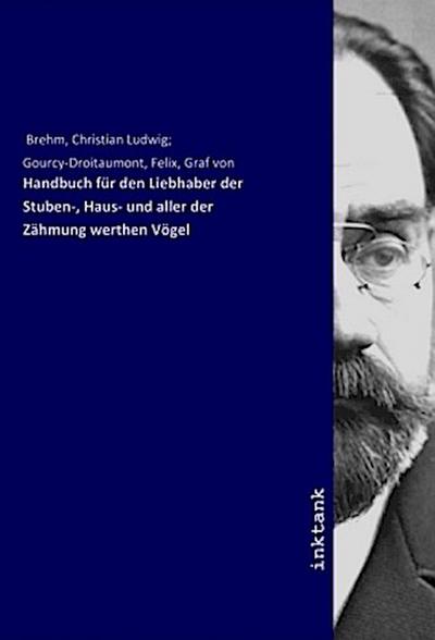 Handbuch für den Liebhaber der Stuben-, Haus- und aller der Zähmung werthen Vögel - Christian Ludwig Brehm