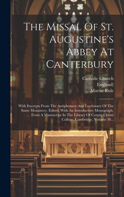 The Missal Of St. Augustine’s Abbey At Canterbury: With Excerpts From The Antiphonary And Lectionary Of The Same Monastery. Edited, With An Introducto
