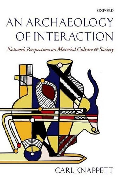 An Archaeology of Interaction: Network Perspectives on Material Culture and Society - Carl Knappett