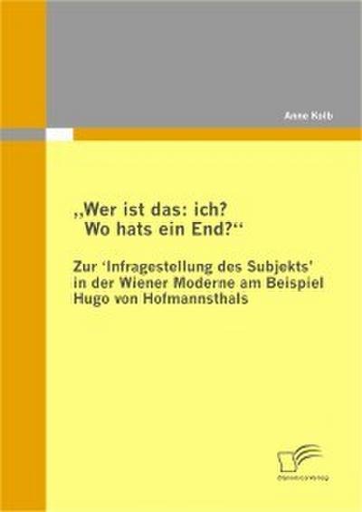 ’Wer ist das: ich? Wo hats ein End?’ Zur ’Infragestellung des Subjekts’ in der Wiener Moderne am Beispiel Hugo von Hofmannsthals