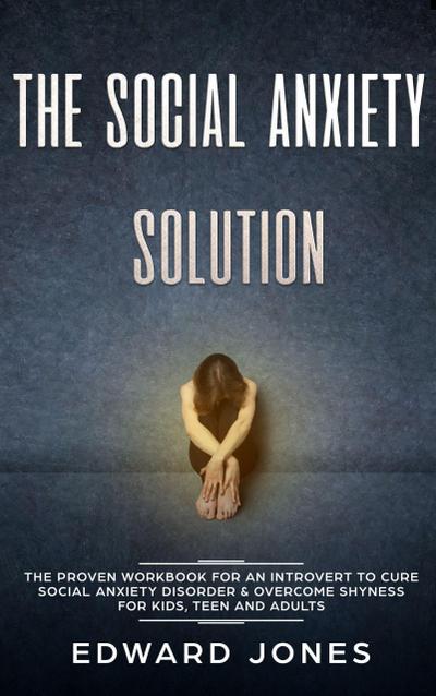 The Social Anxiety Solution: The Proven Workbook for an Introvert to Cure Social Anxiety Disorder & Overcome Shyness - For Kids, Teen and Adults