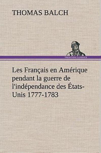 Les Français en Amérique pendant la guerre de l’indépendance des États-Unis 1777-1783