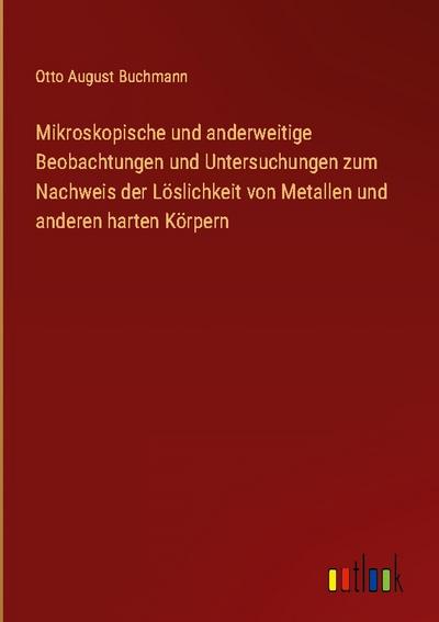 Mikroskopische und anderweitige Beobachtungen und Untersuchungen zum Nachweis der Löslichkeit von Metallen und anderen harten Körpern
