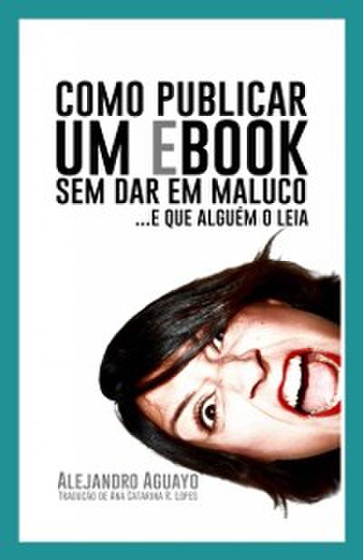 Como Publicar Um Ebook Sem Dar Em Maluco. E Que Alguém O Leia