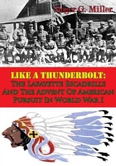 Like A Thunderbolt: The Lafayette Escadrille And The Advent Of American Pursuit In World War I [Illustrated Edition]