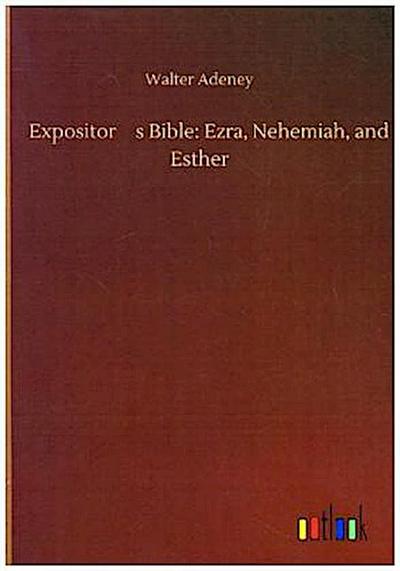 Expositors Bible: Ezra, Nehemiah, and Esther