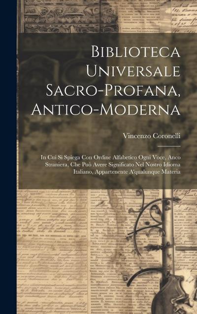 Biblioteca Universale Sacro-profana, Antico-moderna: In Cui Si Spiega Con Ordine Alfabetico Ogni Voce, Anco Straniera, Che Può Avere Significato Nel N