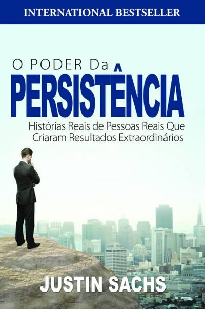 O Poder Da Persistência:  Histórias Reais De Pessoas Reais Que Criaram Resultados Extraordinários