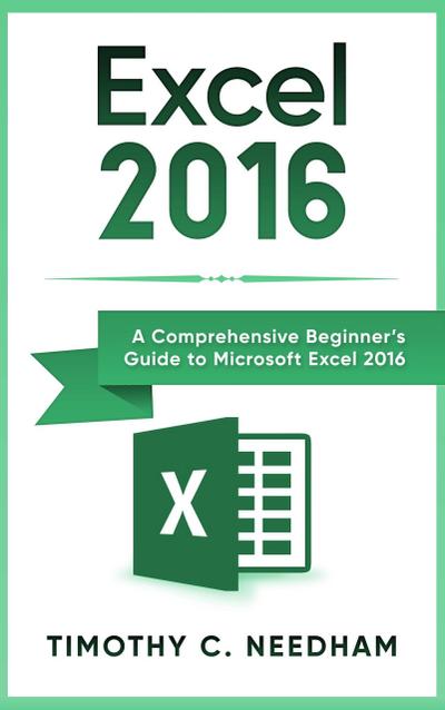 Excel 2016: A Comprehensive Beginner’s Guide to Microsoft Excel 2016