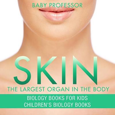 Skin: The Largest Organ In The Body - Biology Books for Kids | Children’s Biology Books