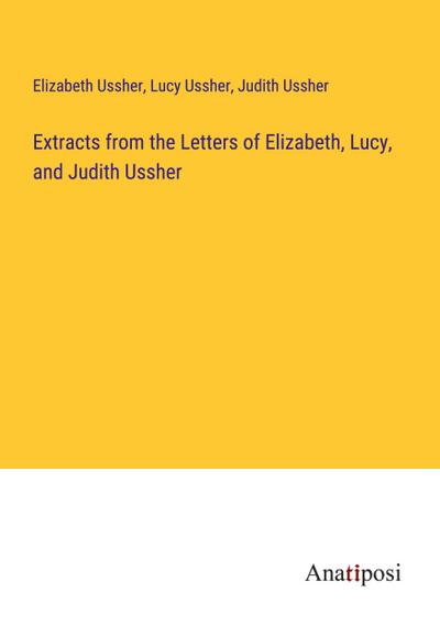 Extracts from the Letters of Elizabeth, Lucy, and Judith Ussher