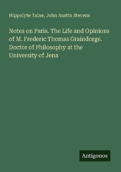 Notes on Paris. The Life and Opinions of M. Frederic Thomas Graindorge. Doctor of Philosophy at the University of Jena