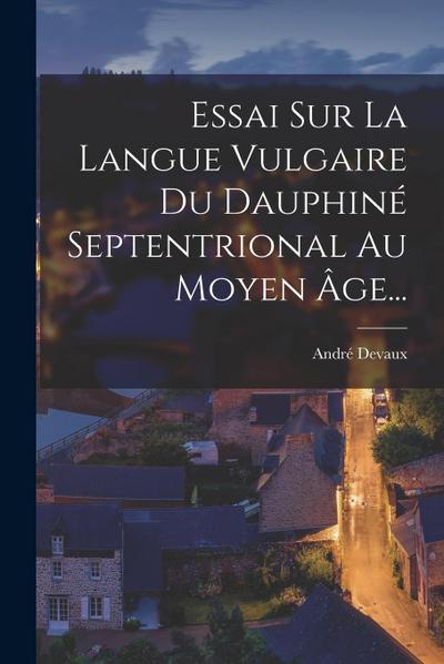 Essai Sur La Langue Vulgaire Du Dauphiné Septentrional Au Moyen Âge...