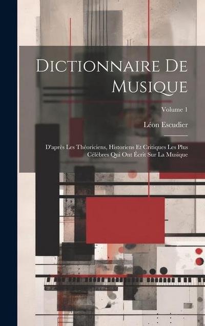 Dictionnaire de musique: D’après les théoriciens, historiens et critiques les plus célèbres qui ont écrit sur la musique; Volume 1