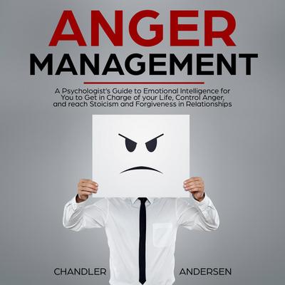 Anger Management: A Psychologist’s Guide to Emotional Intelligence for You to Get in Charge of your Life, Control Anger, and reach Stoicism and Forgiveness in Relationships