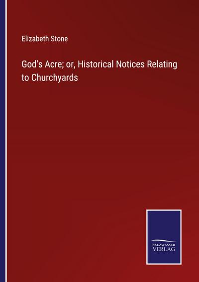God’s Acre; or, Historical Notices Relating to Churchyards