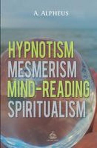 Hypnotism, Mesmerism, Mind-Reading and Spiritualism