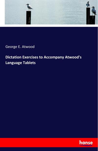 Dictation Exercises to Accompany Atwood’s Language Tablets