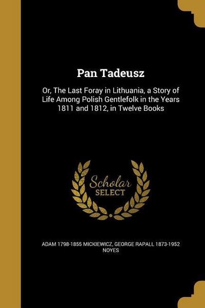 Pan Tadeusz: Or, The Last Foray in Lithuania, a Story of Life Among Polish Gentlefolk in the Years 1811 and 1812, in Twelve Books
