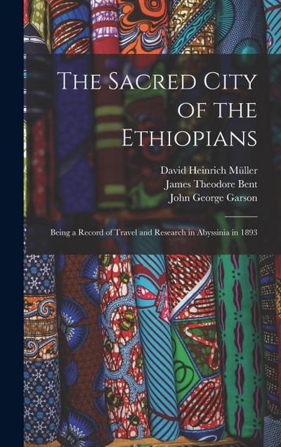 The Sacred City of the Ethiopians: Being a Record of Travel and Research in Abyssinia in 1893