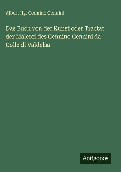 Das Buch von der Kunst oder Tractat der Malerei des Cennino Cennini da Colle di Valdelsa