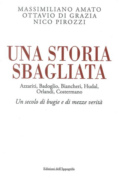 Una storia sbagliata Azzariti, Badoglio, Biancheri, Hudal, Orlandi, Costermano. Un secolo di bugie e di mezze verità