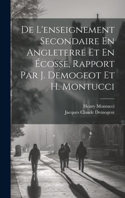 De L’enseignement Secondaire En Angleterre Et En Écosse, Rapport Par J. Demogeot Et H. Montucci