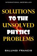Solutions to the Unsolved Physics Problems (Beyond Einstein, #2)
