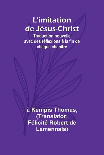 L’imitation de Jésus-Christ; Traduction nouvelle avec des réflexions à la fin de chaque chapitre