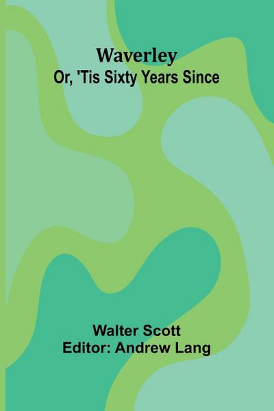 Waverley; Or, ’Tis Sixty Years Since