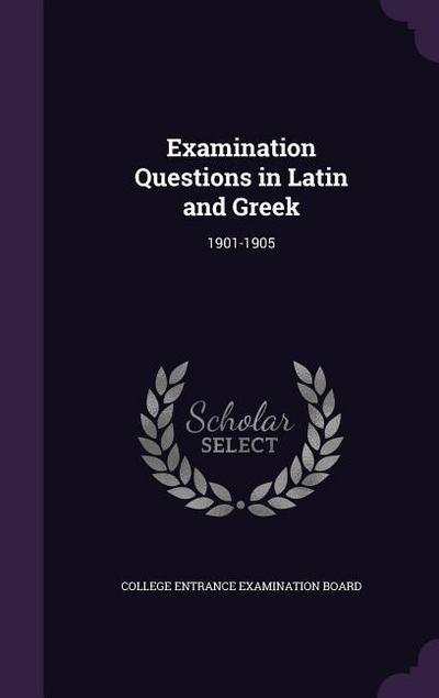 Examination Questions in Latin and Greek: 1901-1905