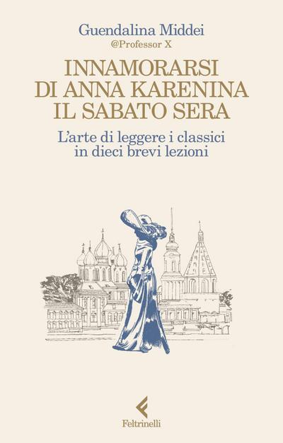 Innamorarsi di Anna Karenina il sabato sera. L’arte di leggere i classici in dieci brevi lezioni