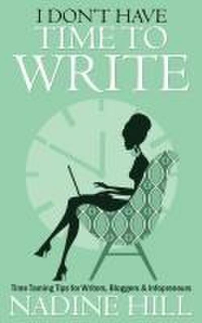I Don’t Have Time To Write - Time Taming Tips for Writers, Bloggers & Infopreneurs