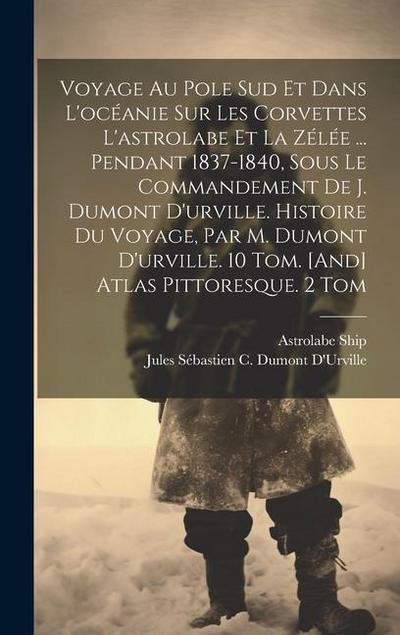 Voyage Au Pole Sud Et Dans L’océanie Sur Les Corvettes L’astrolabe Et La Zélée ... Pendant 1837-1840, Sous Le Commandement De J. Dumont D’urville. Histoire Du Voyage, Par M. Dumont D’urville. 10 Tom. [And] Atlas Pittoresque. 2 Tom