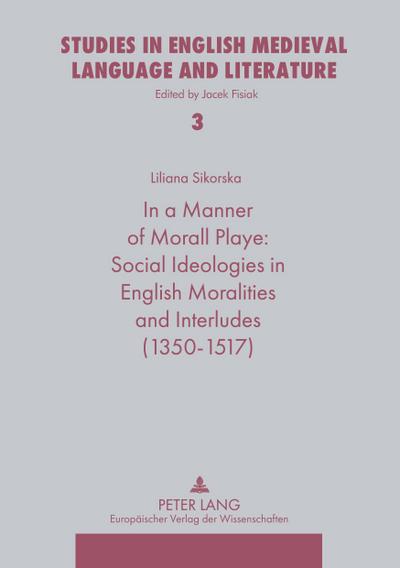 In a Manner Morall Playe: Social Ideologies in English Moralities and Interludes (1350-1517)