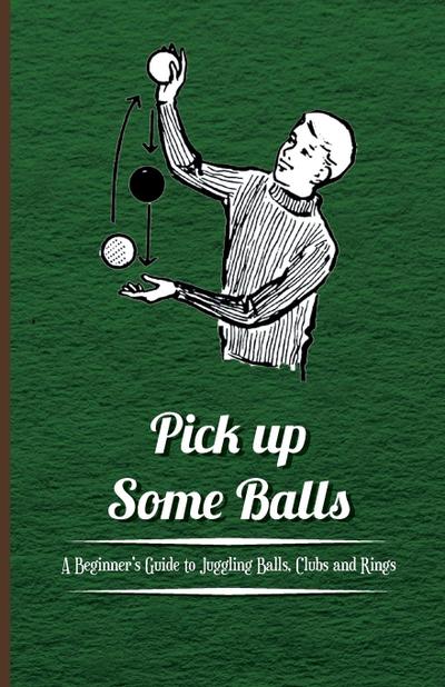 Pick Up Some Balls - A Beginner’s Guide to Juggling Balls, Clubs and Rings