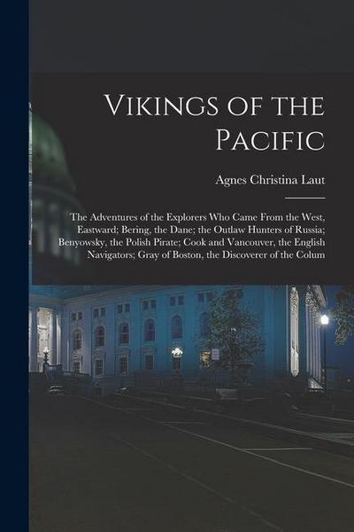 Vikings of the Pacific: The Adventures of the Explorers Who Came From the West, Eastward; Bering, the Dane; the Outlaw Hunters of Russia; Beny