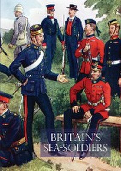 Britain’s Sea Soldiersa History of the Royal Marines & Their Predecessors & of Their Services in Action, Ashore & Afloat, & Upon Sundry Other Occasion