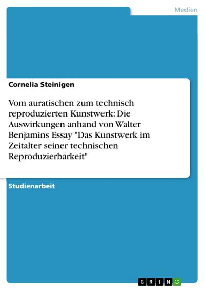 Vom auratischen zum technisch reproduzierten Kunstwerk: Die Auswirkungen anhand von Walter Benjamins Essay ’Das Kunstwerk im Zeitalter seiner technischen Reproduzierbarkeit’