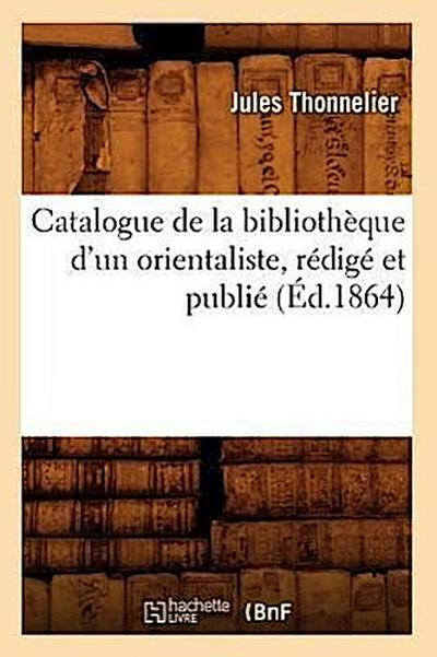 Catalogue de la Bibliothèque d’Un Orientaliste, Rédigé Et Publié (Éd.1864)