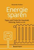Energie sparen - Tipps und Tricks für Haushalt, Heizung, Auto u.v.m. Mit Checklisten für Einsparpotentiale von Alexander Rudow | Ebook