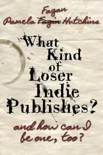 What Kind of Loser Indie Publishes, and How Can I Be One, Too?