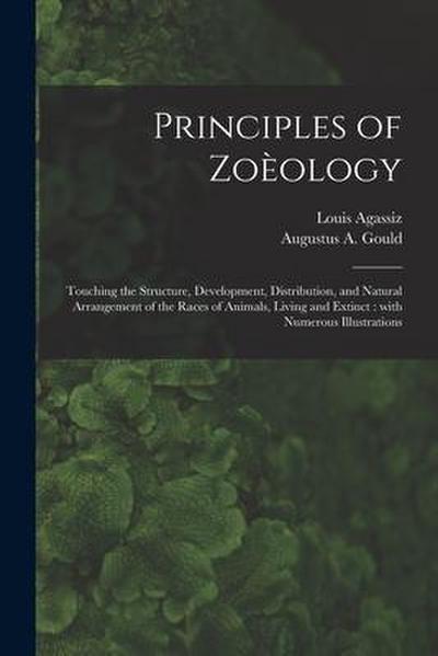 Principles of Zoèology: Touching the Structure, Development, Distribution, and Natural Arrangement of the Races of Animals, Living and Extinct