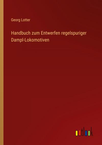 Handbuch zum Entwerfen regelspuriger Dampl-Lokomotiven